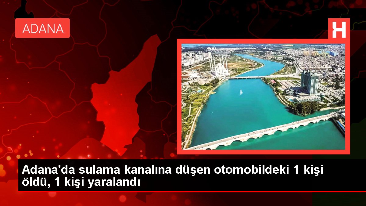 Adana’da otomobil sulama kanalına düştü: 1 ölü, 1 yaralı