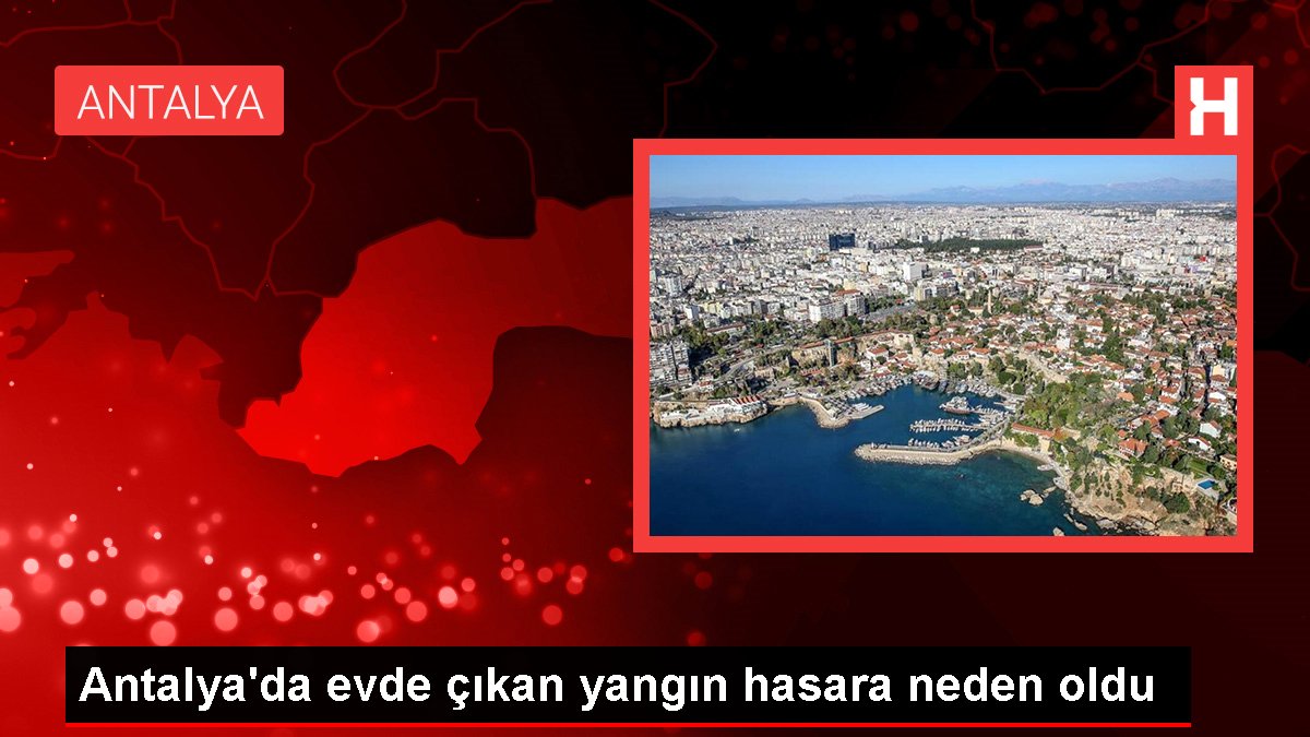 Antalya’da evde çıkan yangın hasara neden oldu