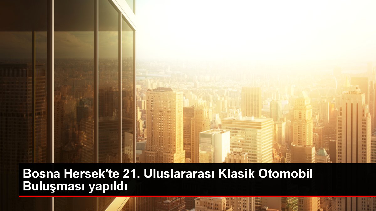 Bosna Hersek’te 21. Uluslararası Klasik Otomobil Buluşması yapıldı