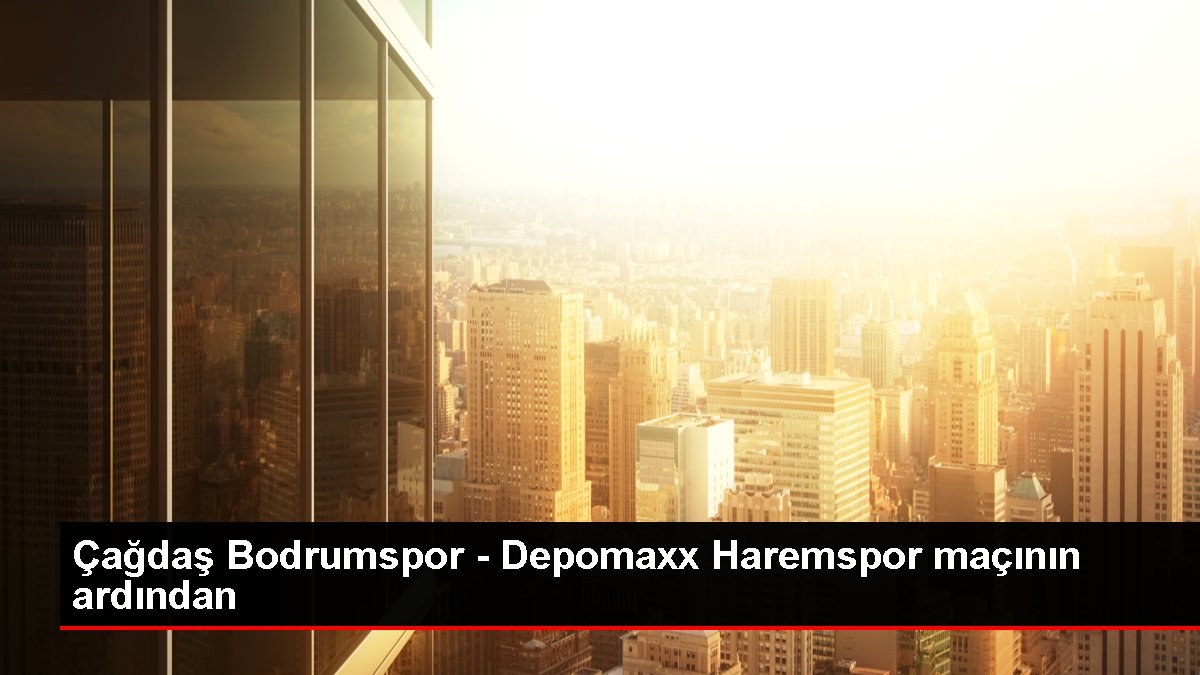 Çağdaş Bodrumspor – Depomaxx Haremspor maçının ardından