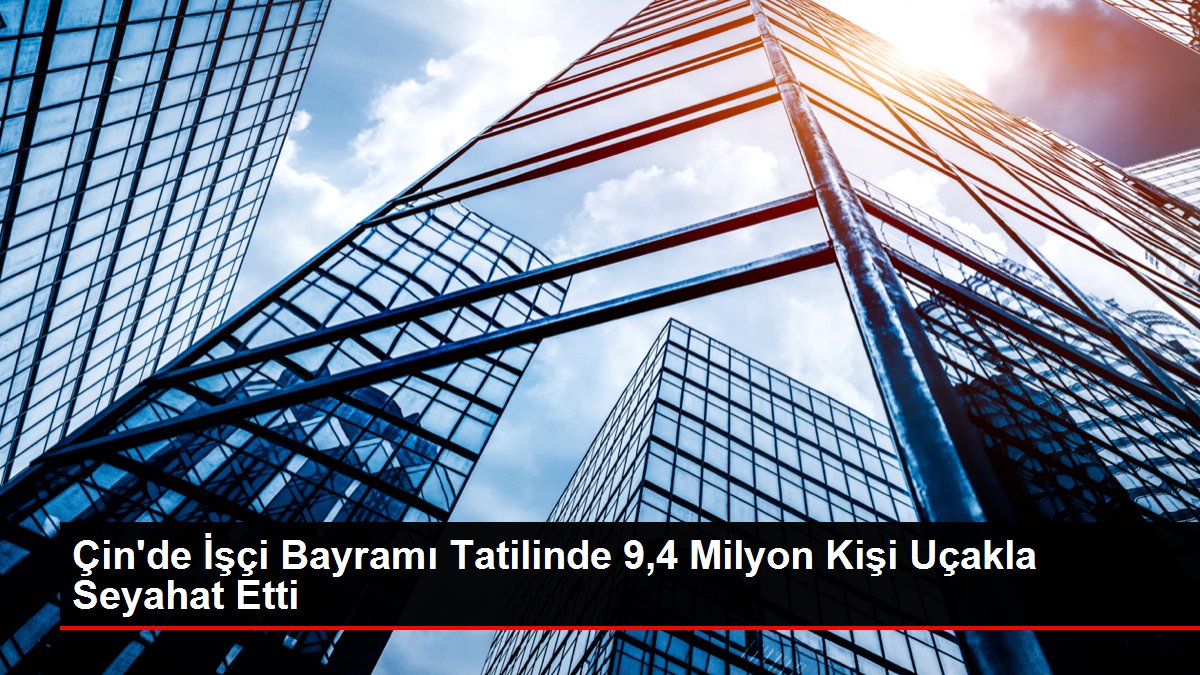 Çin’de İşçi Bayramı Tatilinde 9,4 Milyon Kişi Uçakla Seyahat Etti