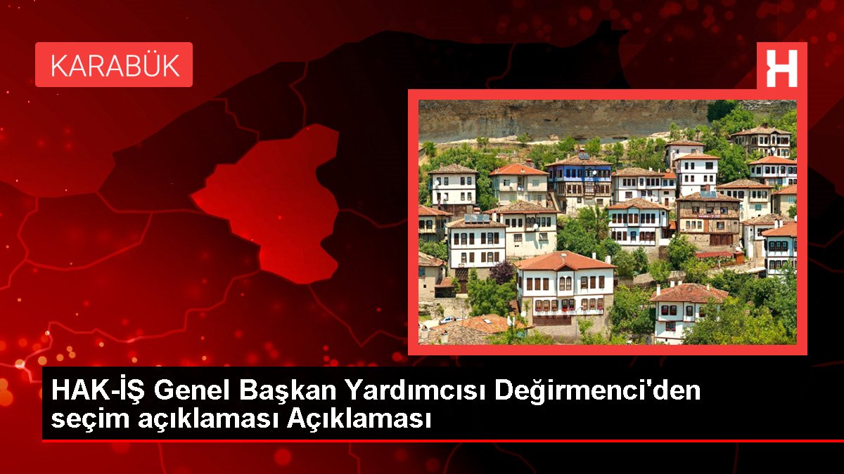 HAK-İŞ Genel Başkan Yardımcısı Değirmenci’den seçim açıklaması Açıklaması