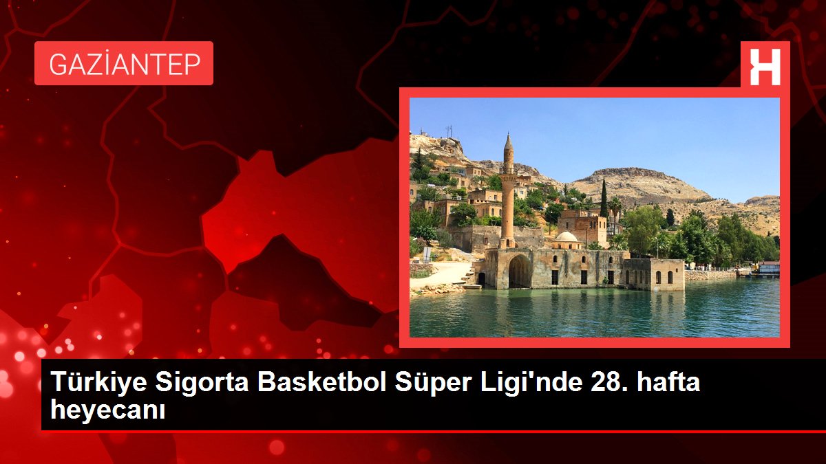 Türkiye Sigorta Basketbol Süper Ligi’nde 28. hafta heyecanı