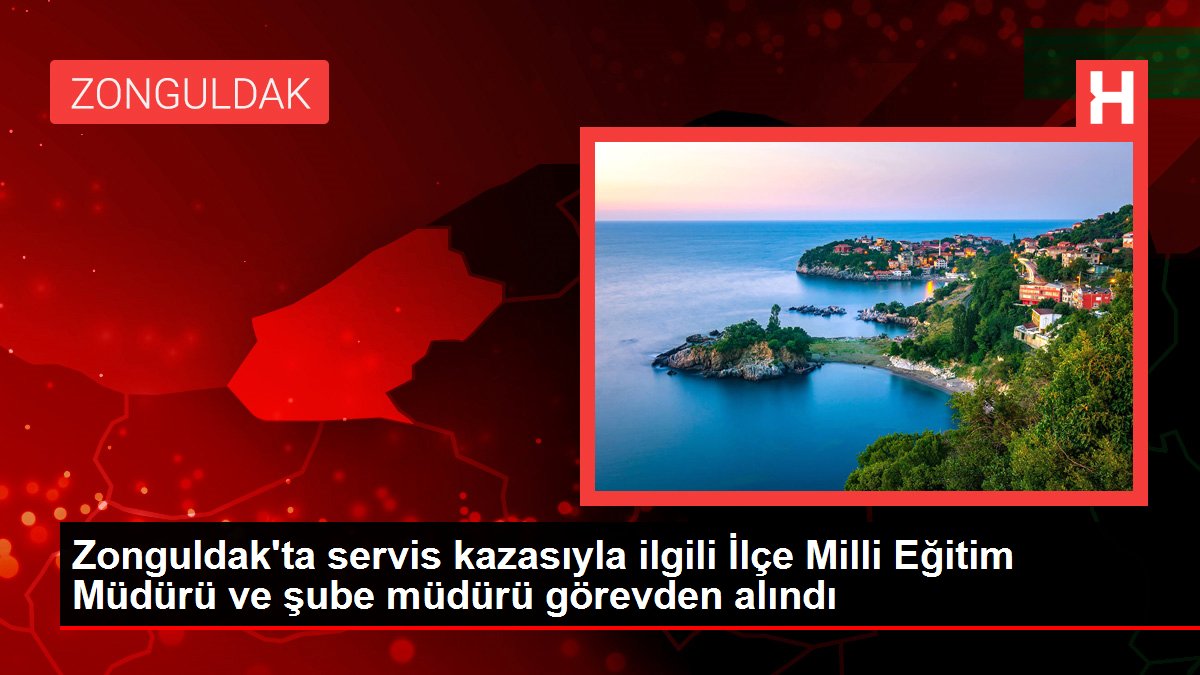 Zonguldak’ta servis kazasıyla ilgili İlçe Milli Eğitim Müdürü ve şube müdürü görevden alındı