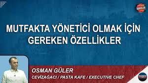 MUTFAKTA YÖNETİCİ OLMAK İÇİN GEREKEN ÖZELLİKLER : OSMAN GÜLER ANLATIYOR