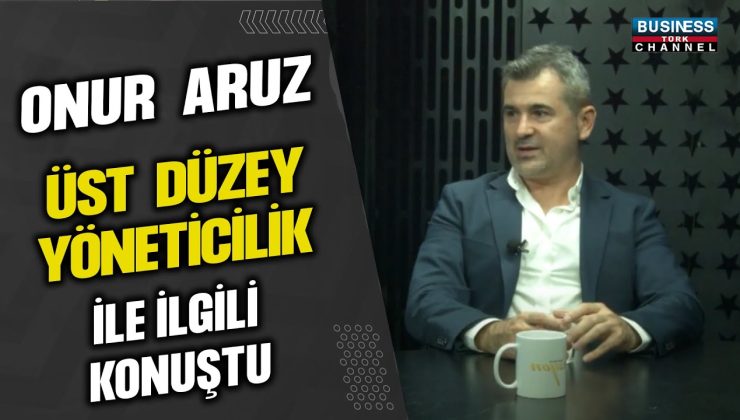 ONUR ARUZ, ÜST DÜZEY YÖNETİCİLİK İLE İLGİLİ BİLGİLER VERİYOR…