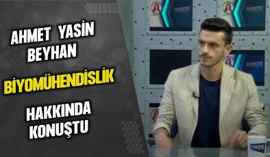 AHMET YASİN BEYHAN, BİYOMÜHENDİSLİK HAKKINDA KONUŞTU…