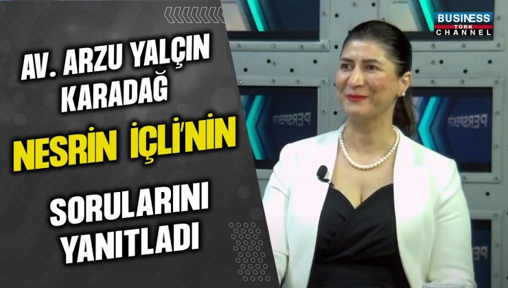 AV. ARZU YALÇIN KARLIDAĞ, NESRİN İÇLİ’NİN SORULARINI YANITLADI…