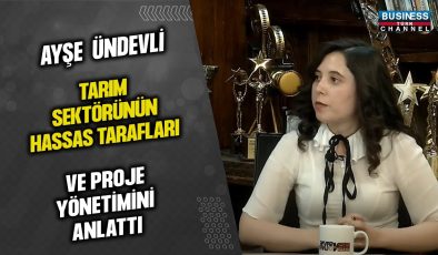 AYŞE ÜNDEVLİ,  TARIM SEKTÖRÜNÜN HASSAS TARAVLARI VE PROJE YÖNETİMİNİ ANLATTI…