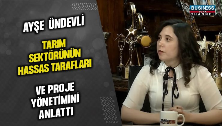 AYŞE ÜNDEVLİ,  TARIM SEKTÖRÜNÜN HASSAS TARAVLARI VE PROJE YÖNETİMİNİ ANLATTI…