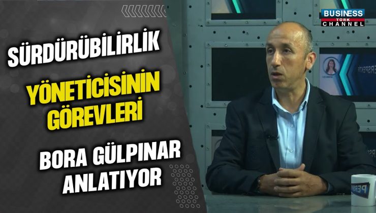 SÜRDÜRÜLEBİLİRLİK YÖNETİCİSİNİN GÖREVLERİ… BORA GÜLPINAR ANLATIYOR…