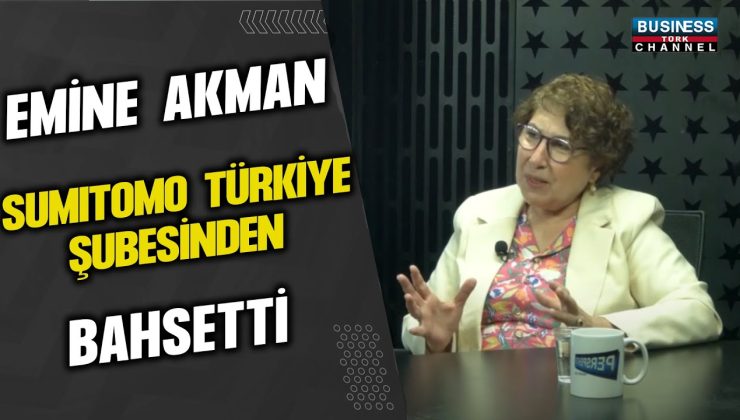 EMİNE AKMAN SUMITOMO TÜRKİYE ŞUBESİNDEN BAHSETTİ…