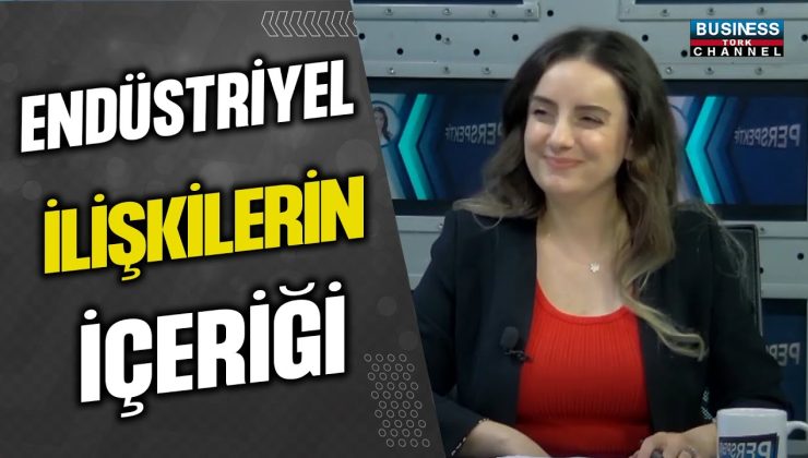 ENDÜSTRİYEL İLİŞKİLERİN İÇERĞİ…ESRA SALTAN ÖZTÜRK ANLATIYOR…