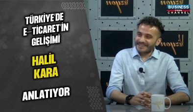 TÜRKİYE’DE E-TİCARET’İN GELİŞİMİ… HALİL KARA  ANLATIYOR…