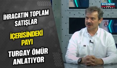 İHRACATIN TOPLAM SATIŞLAR İÇERİSİNDEKİ PAYI… TURGAY ÖMÜR ANLATIYOR…