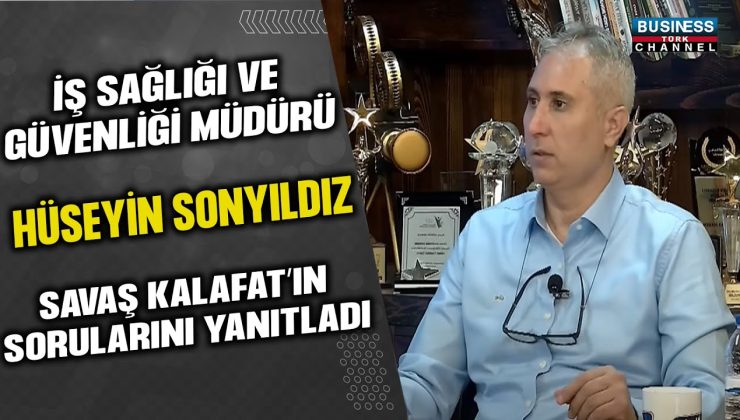 İŞ SAĞLIĞI VE GÜVENLİĞİ MÜDÜRÜ HÜSEYİN SONYILDIZ, SAVAŞ KALAFAT’IN SORULARINI YANITLADI…