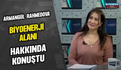 ARMANGÜL RAHMEDOVA, BİYOENERJİ ALANI HAKKINDA KONUŞTU…