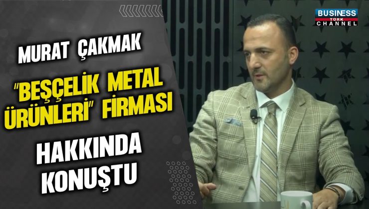 MURAT ÇAKMAK “BEŞÇELİK METALÜRÜNLERİ” FİRMASI HAKKINDA KONUŞTU…