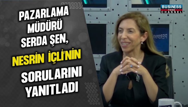 PAZARLAMA MÜDÜRÜ SERDA ŞEN, NESRİN İÇLİ’NİN SORULARINI YANITLADI…