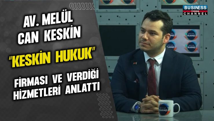 AVUKAT MELÜL CAN KESKİN, KESKİN HUKUK FİRMASI VE TÜRKİYE’DEKİ HUKUK SİSTEMİ ÜZERİNE KONUŞTU