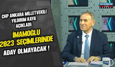 CHP ANKARA MİLLETVEKİLİ YILDIRIM KAYA: İMAMOĞLU 2023 SEÇİMLERİNDE ADAY OLMAYACAK!