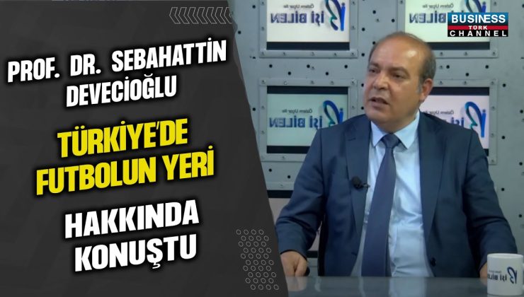 PROF. DR. SEBAHATTİN DEVECİOĞLU TÜRKİYE’DE FUTBOLUN YERİ HAKKINDA KONUŞTU…