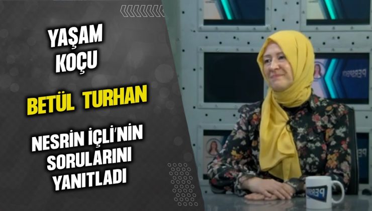 YAŞAM KOÇU BETÜL TURHAN, NESRİN İÇLİ’NİN SORULARINI YANITLADI