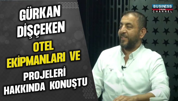 GÜRKAN DİŞÇEKEN: OTEL EKİPMANLARI VE PROJELERİ ÜZERİNE BÜYÜK VİZYON!