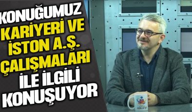 İSTON A.Ş. SİSTEM SORUMLUSU KÖKSAL KAPLAN: TECRÜBE, ZORLUKLAR VE GELECEK PLANLARI