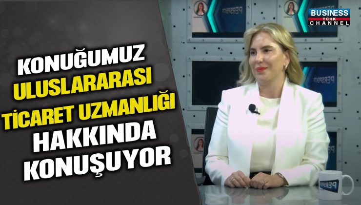 ULUSLARARASI TİCARET UZMANI ELİF PEKÇETİN’DEN ÖNEMLİ AÇIKLAMALAR!